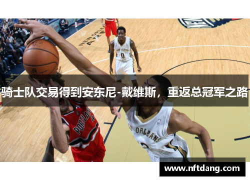 骑士队交易得到安东尼-戴维斯，重返总冠军之路