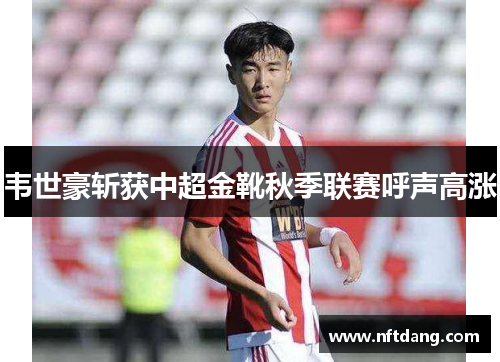 韦世豪斩获中超金靴秋季联赛呼声高涨