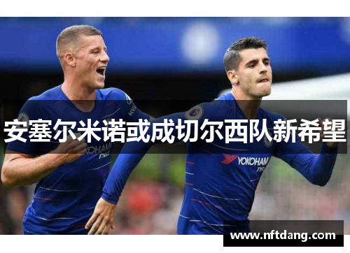安塞尔米诺或成切尔西队新希望