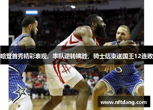 哈登首秀精彩表现，率队逆转擒胜，骑士结束送国王12连败