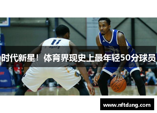 时代新星！体育界现史上最年轻50分球员