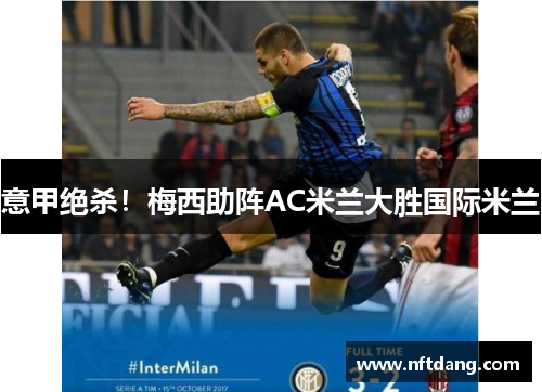 意甲绝杀！梅西助阵AC米兰大胜国际米兰